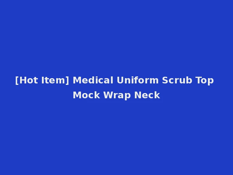 [Hot Item] Medical Uniform Scrub Top Mock Wrap Neck