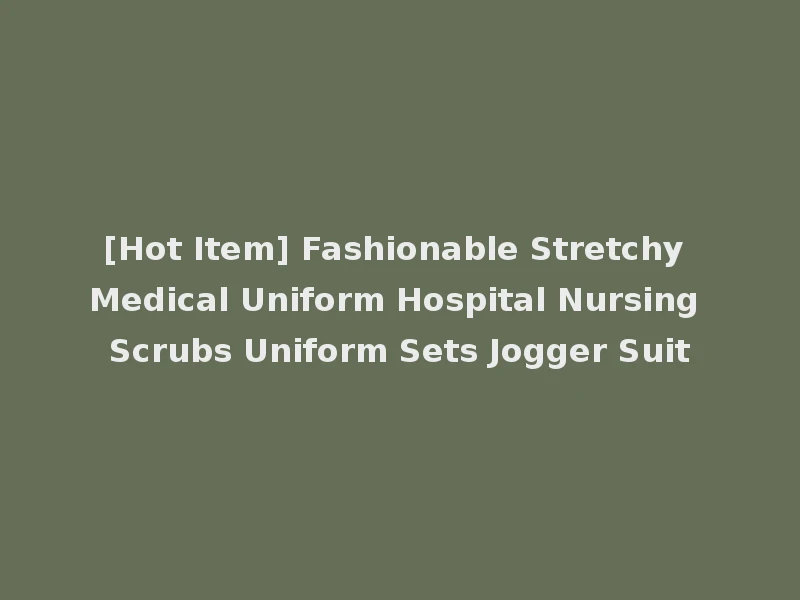 [Hot Item] Fashionable Stretchy Medical Uniform Hospital Nursing Scrubs Uniform Sets Jogger Suit
