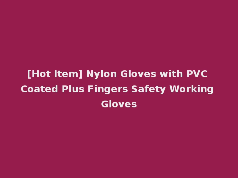 [Hot Item] Nylon Gloves with PVC Coated Plus Fingers Safety Working Gloves