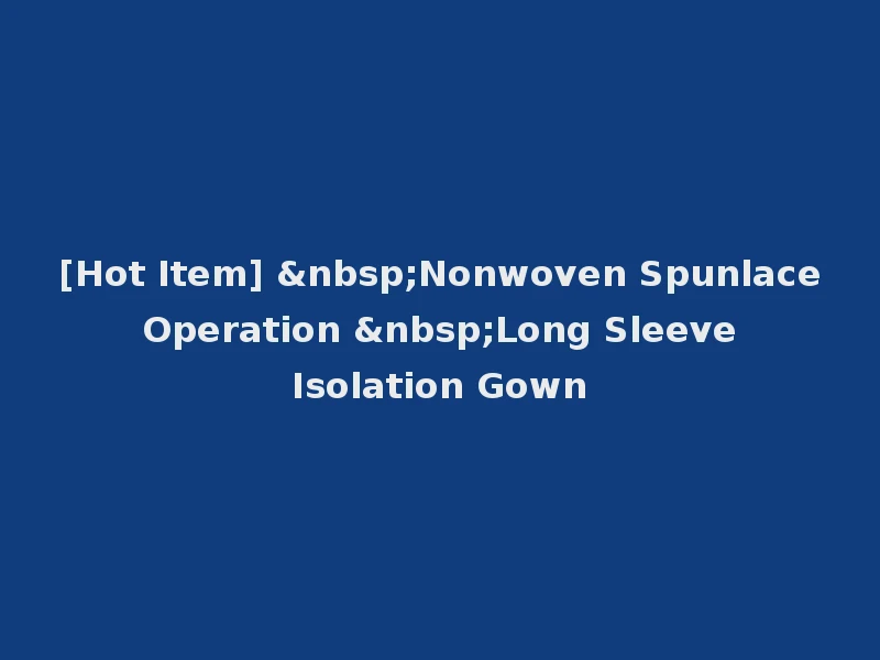 [Hot Item] &nbsp;Nonwoven Spunlace Operation &nbsp;Long Sleeve Isolation Gown