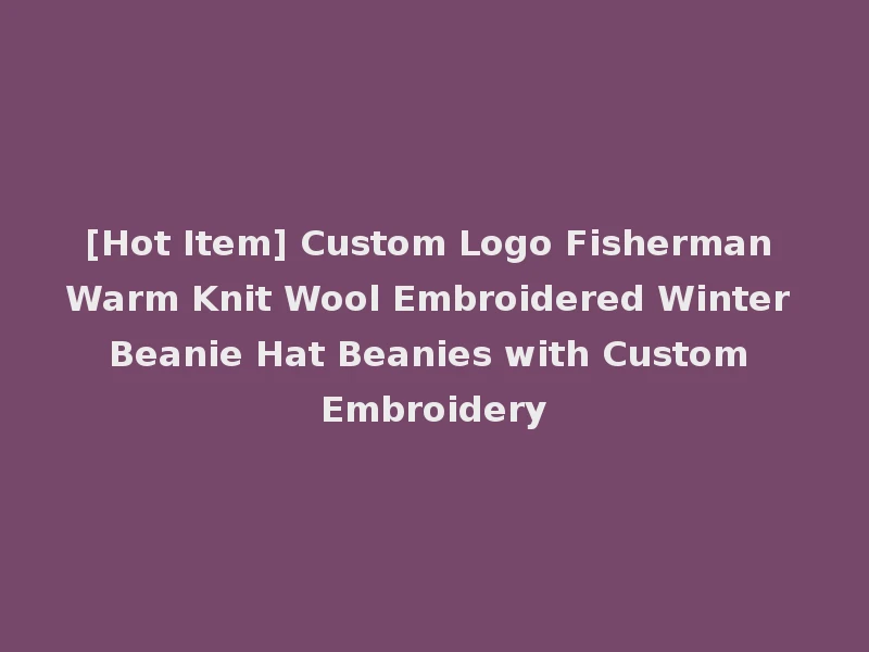 [Hot Item] Custom Logo Fisherman Warm Knit Wool Embroidered Winter Beanie Hat Beanies with Custom Embroidery