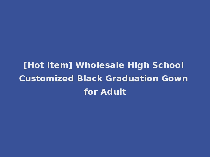 [Hot Item] Wholesale High School Customized Black Graduation Gown for Adult