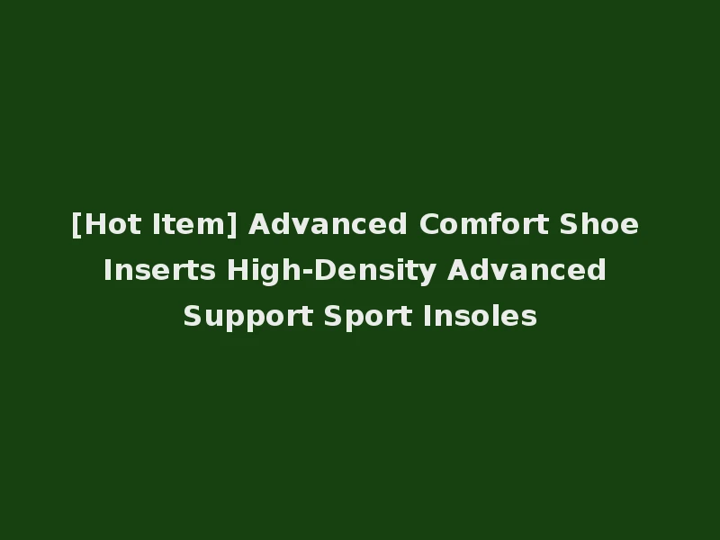 [Hot Item] Advanced Comfort Shoe Inserts High-Density Advanced Support Sport Insoles