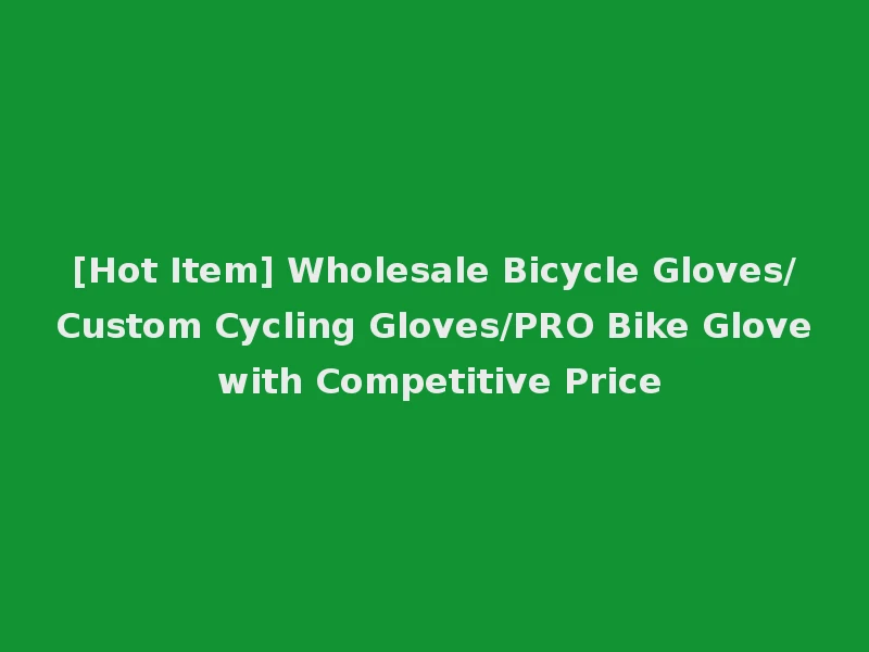 [Hot Item] Wholesale Bicycle Gloves/Custom Cycling Gloves/PRO Bike Glove with Competitive Price
