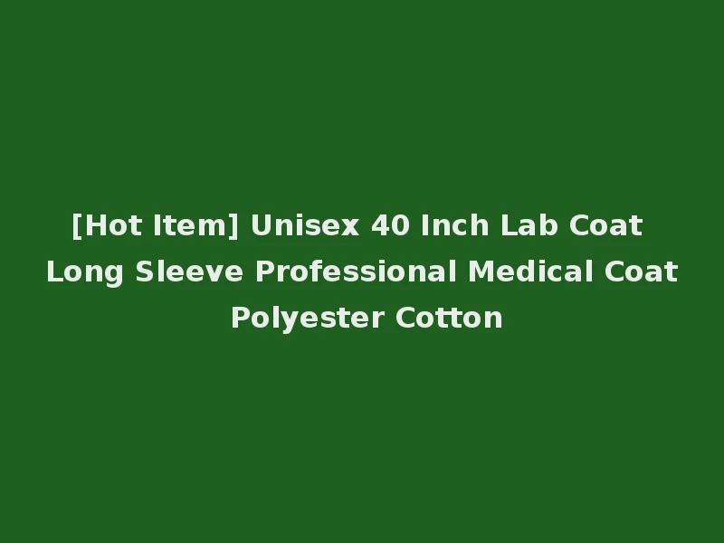 [Hot Item] Unisex 40 Inch Lab Coat Long Sleeve Professional Medical Coat Polyester Cotton