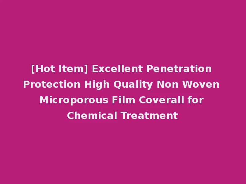 [Hot Item] Excellent Penetration Protection High Quality Non Woven Microporous Film Coverall for Chemical Treatment