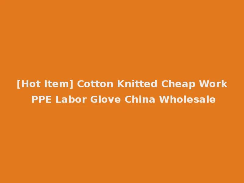 [Hot Item] Cotton Knitted Cheap Work PPE Labor Glove China Wholesale