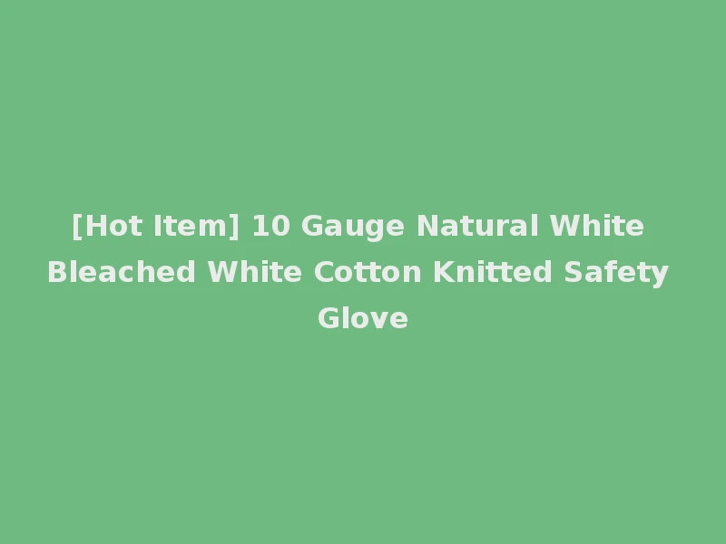 [Hot Item] 10 Gauge Natural White Bleached White Cotton Knitted Safety Glove