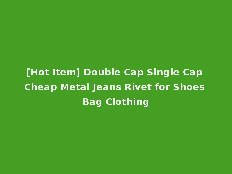 [Hot Item] Double Cap Single Cap Cheap Metal Jeans Rivet for Shoes Bag Clothing