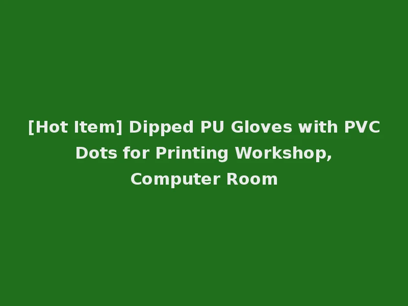 [Hot Item] Dipped PU Gloves with PVC Dots for Printing Workshop, Computer Room