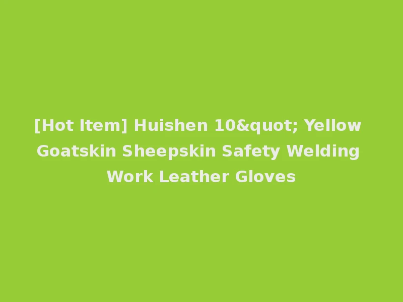 [Hot Item] Huishen 10" Yellow Goatskin Sheepskin Safety Welding Work Leather Gloves