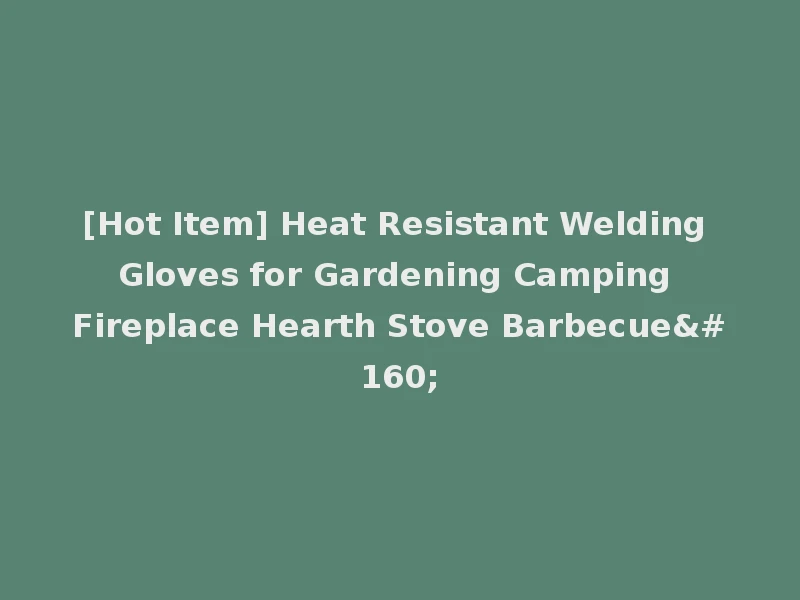 [Hot Item] Heat Resistant Welding Gloves for Gardening Camping Fireplace Hearth Stove Barbecue 