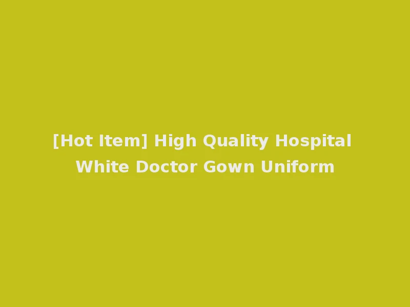 [Hot Item] High Quality Hospital White Doctor Gown Uniform