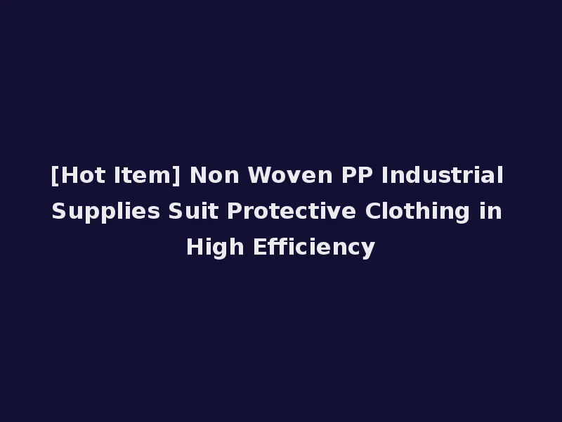 [Hot Item] Non Woven PP Industrial Supplies Suit Protective Clothing in High Efficiency