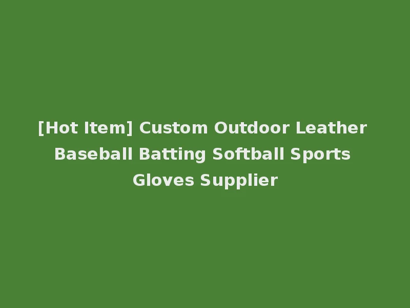 [Hot Item] Custom Outdoor Leather Baseball Batting Softball Sports Gloves Supplier