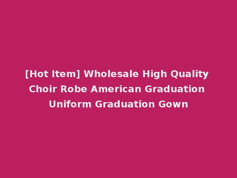 [Hot Item] Wholesale High Quality Choir Robe American Graduation Uniform Graduation Gown