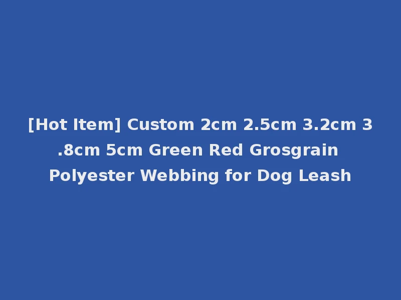 [Hot Item] Custom 2cm 2.5cm 3.2cm 3.8cm 5cm Green Red Grosgrain Polyester Webbing for Dog Leash