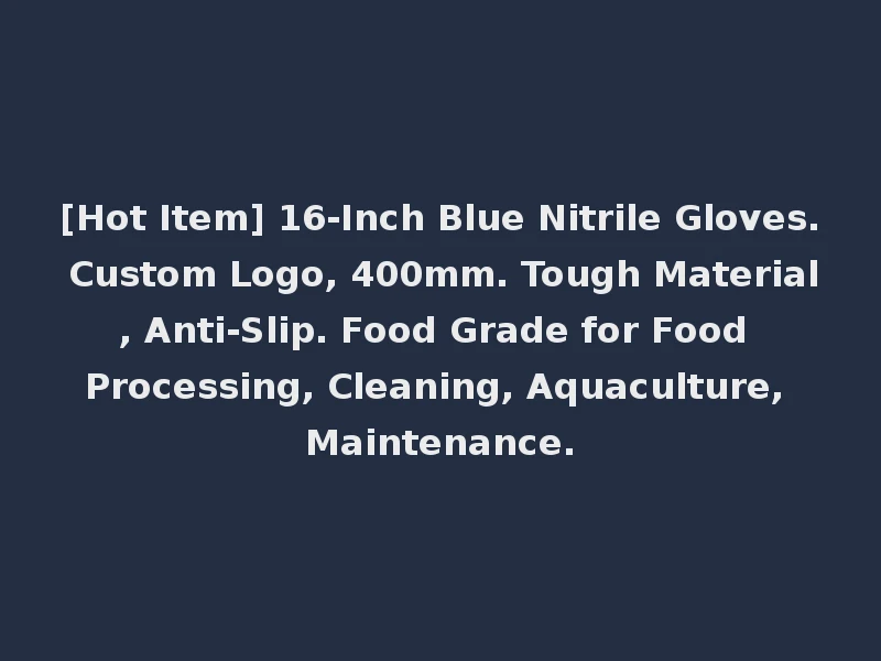 [Hot Item] 16-Inch Blue Nitrile Gloves. Custom Logo, 400mm. Tough Material, Anti-Slip. Food Grade for Food Processing, Cleaning, Aquaculture, Maintenance.