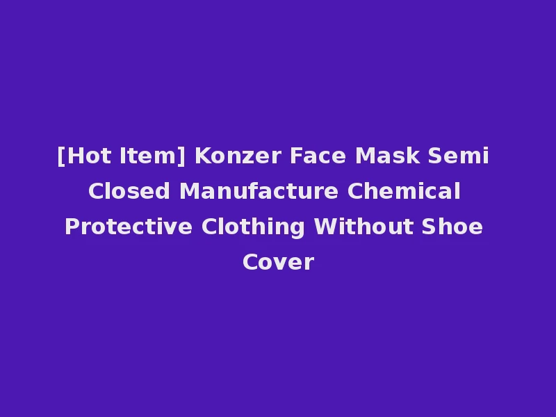 [Hot Item] Konzer Face Mask Semi Closed Manufacture Chemical Protective Clothing Without Shoe Cover