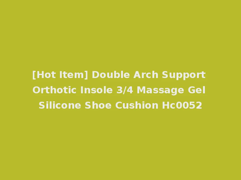 [Hot Item] Double Arch Support Orthotic Insole 3/4 Massage Gel Silicone Shoe Cushion Hc0052