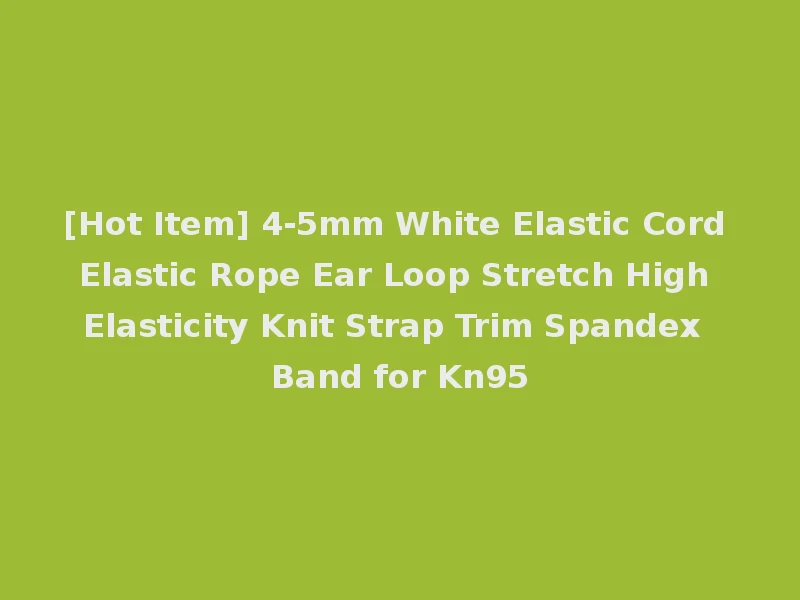 [Hot Item] 4-5mm White Elastic Cord Elastic Rope Ear Loop Stretch High Elasticity Knit Strap Trim Spandex Band for Kn95