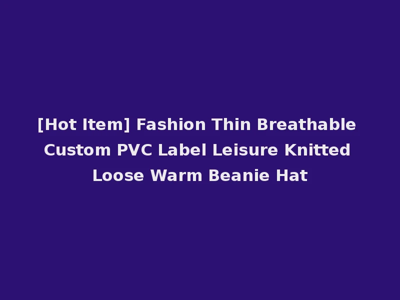 [Hot Item] Fashion Thin Breathable Custom PVC Label Leisure Knitted Loose Warm Beanie Hat