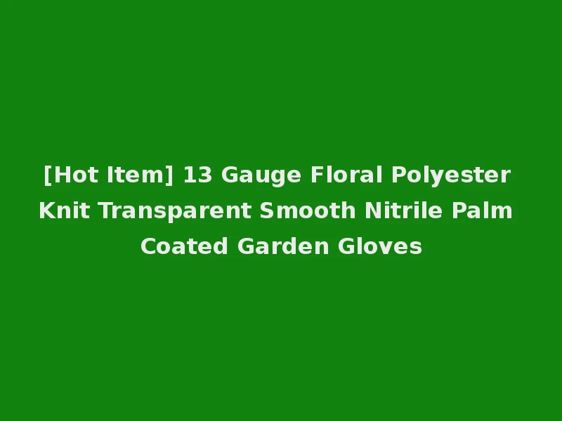[Hot Item] 13 Gauge Floral Polyester Knit Transparent Smooth Nitrile Palm Coated Garden Gloves