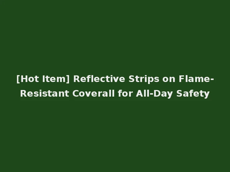 [Hot Item] Reflective Strips on Flame-Resistant Coverall for All-Day Safety