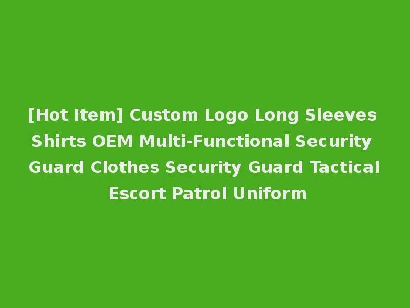 [Hot Item] Custom Logo Long Sleeves Shirts OEM Multi-Functional Security Guard Clothes Security Guard Tactical Escort Patrol Uniform