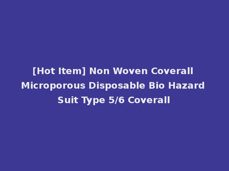 [Hot Item] Non Woven Coverall Microporous Disposable Bio Hazard Suit Type 5/6 Coverall