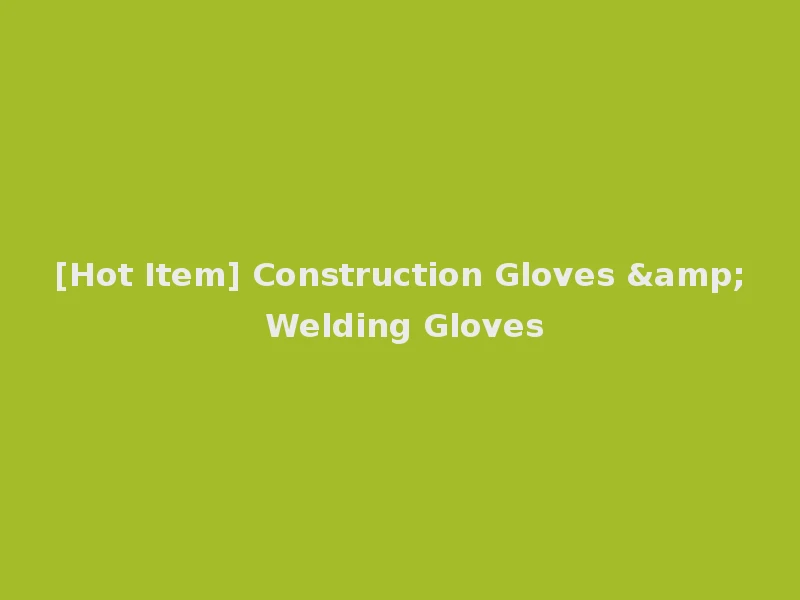 [Hot Item] Construction Gloves & Welding Gloves