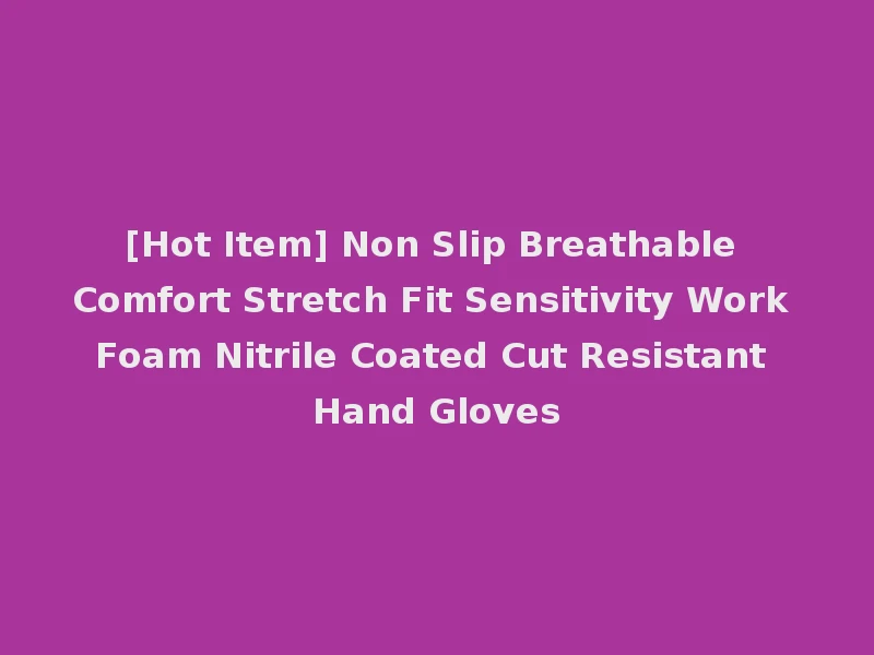[Hot Item] Non Slip Breathable Comfort Stretch Fit Sensitivity Work Foam Nitrile Coated Cut Resistant Hand Gloves