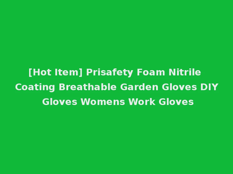 [Hot Item] Prisafety Foam Nitrile Coating Breathable Garden Gloves DIY Gloves Womens Work Gloves