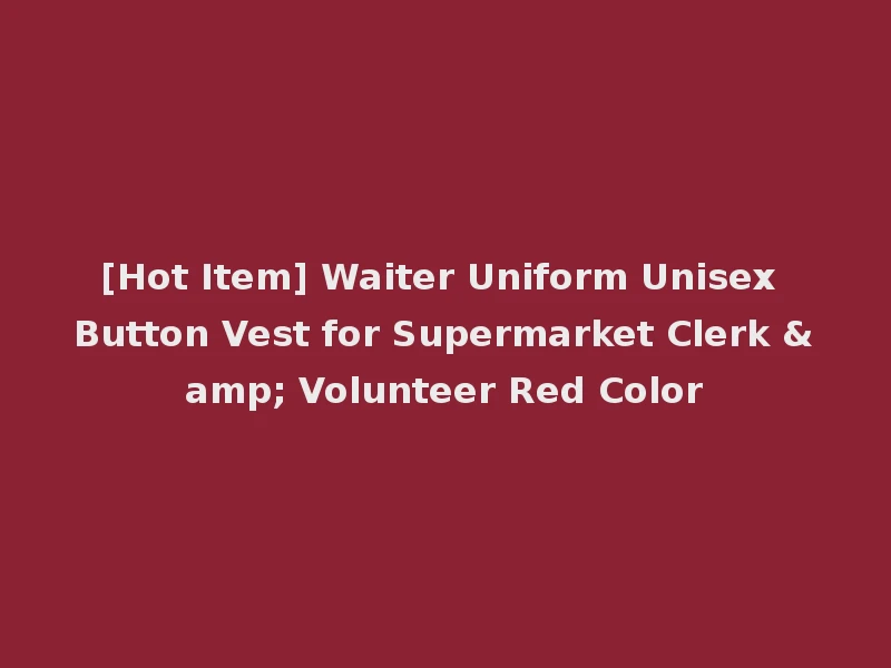 [Hot Item] Waiter Uniform Unisex Button Vest for Supermarket Clerk & Volunteer Red Color