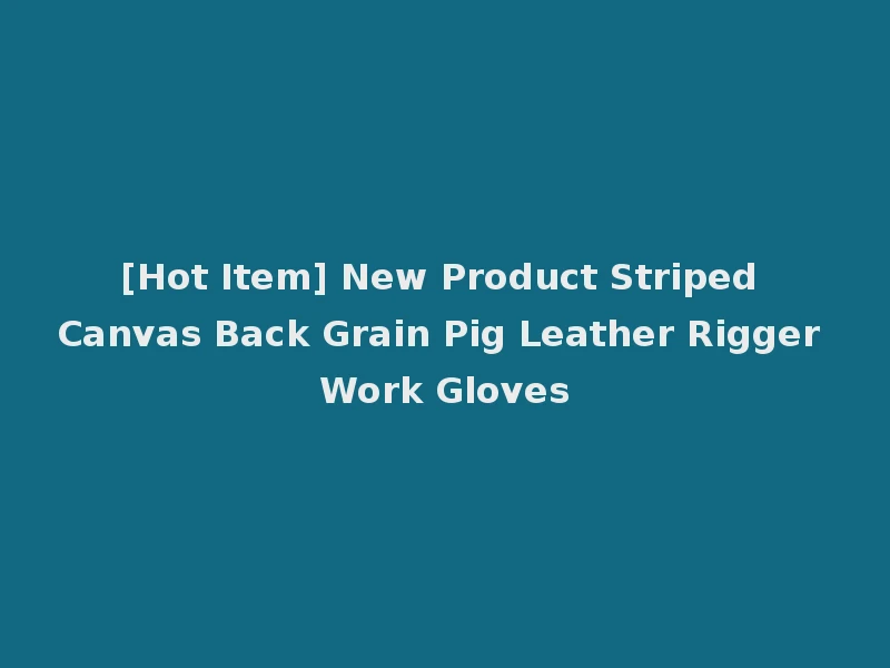 [Hot Item] New Product Striped Canvas Back Grain Pig Leather Rigger Work Gloves