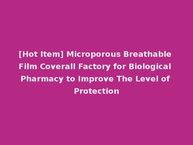 [Hot Item] Microporous Breathable Film Coverall Factory for Biological Pharmacy to Improve The Level of Protection