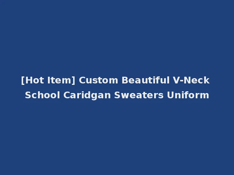 [Hot Item] Custom Beautiful V-Neck School Caridgan Sweaters Uniform