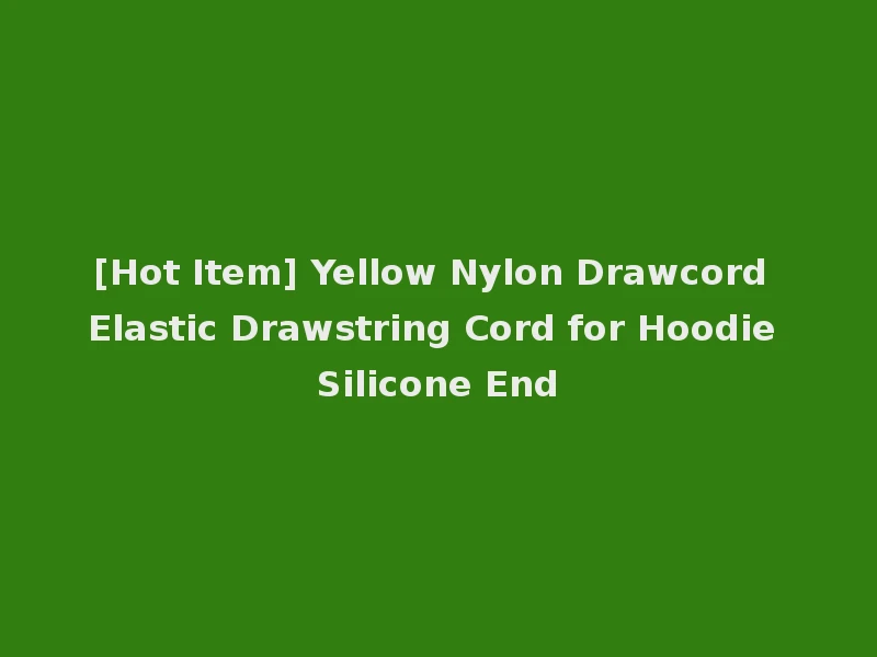 [Hot Item] Yellow Nylon Drawcord Elastic Drawstring Cord for Hoodie Silicone End