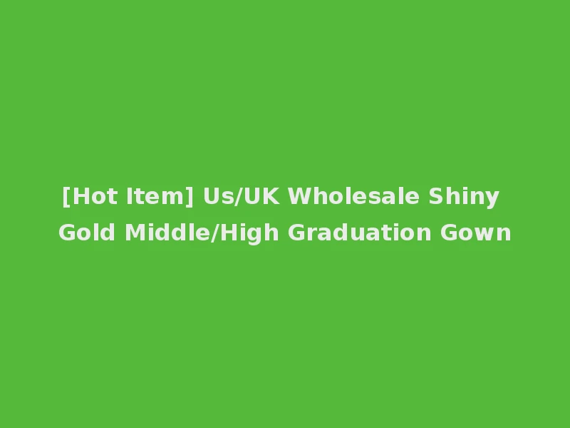 [Hot Item] Us/UK Wholesale Shiny Gold Middle/High Graduation Gown