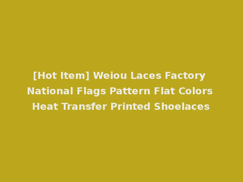 [Hot Item] Weiou Laces Factory National Flags Pattern Flat Colors Heat Transfer Printed Shoelaces