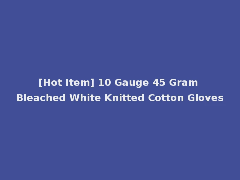 [Hot Item] 10 Gauge 45 Gram Bleached White Knitted Cotton Gloves