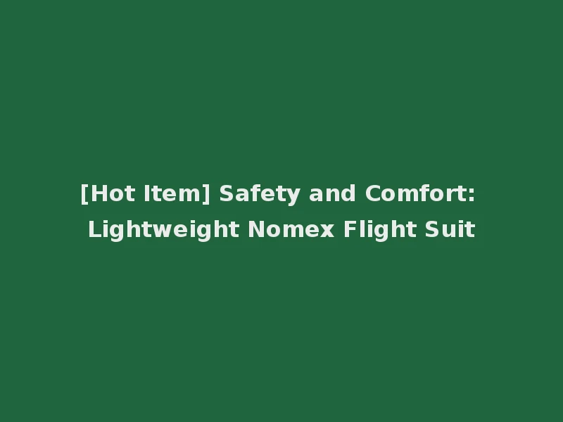 [Hot Item] Safety and Comfort: Lightweight Nomex Flight Suit