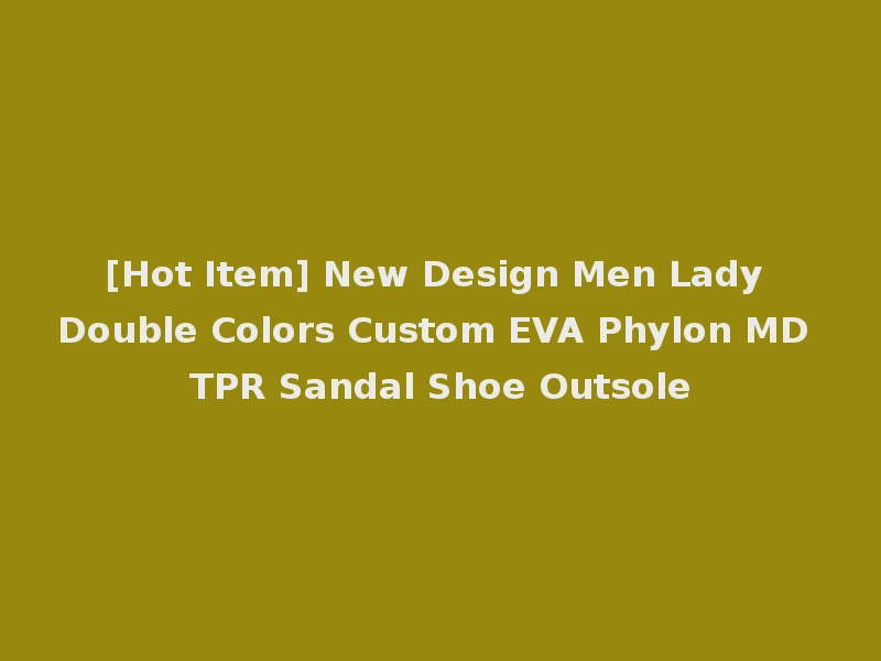 [Hot Item] New Design Men Lady Double Colors Custom EVA Phylon MD TPR Sandal Shoe Outsole