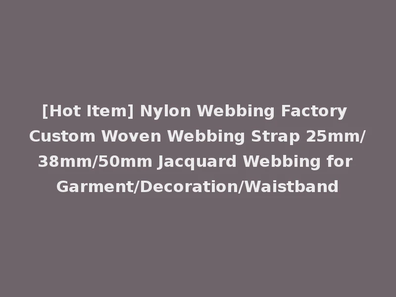[Hot Item] Nylon Webbing Factory Custom Woven Webbing Strap 25mm/38mm/50mm Jacquard Webbing for Garment/Decoration/Waistband