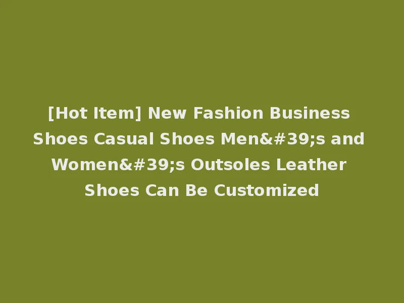 [Hot Item] New Fashion Business Shoes Casual Shoes Men's and Women's Outsoles Leather Shoes Can Be Customized