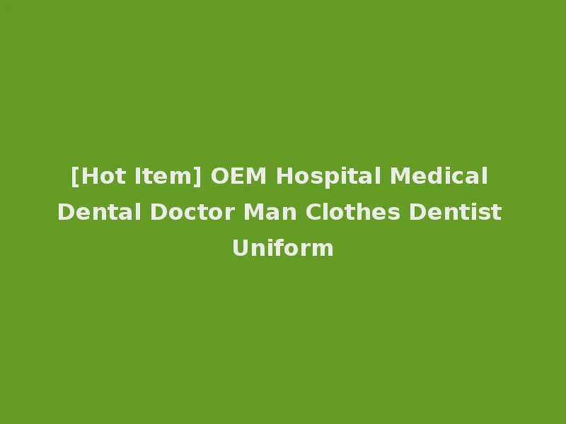 [Hot Item] OEM Hospital Medical Dental Doctor Man Clothes Dentist Uniform