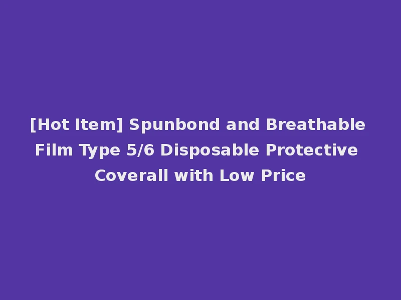 [Hot Item] Spunbond and Breathable Film Type 5/6 Disposable Protective Coverall with Low Price