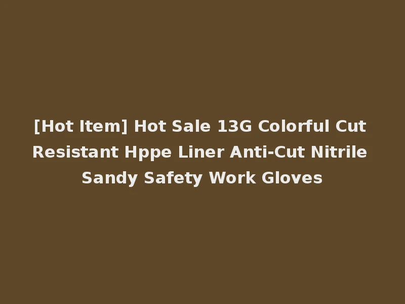 [Hot Item] Hot Sale 13G Colorful Cut Resistant Hppe Liner Anti-Cut Nitrile Sandy Safety Work Gloves