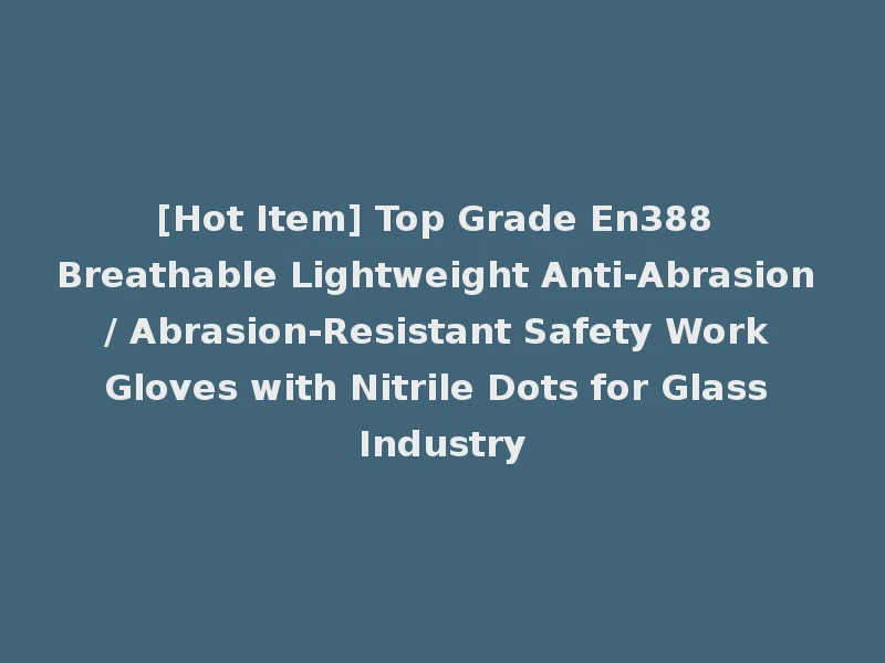 [Hot Item] Top Grade En388 Breathable Lightweight Anti-Abrasion / Abrasion-Resistant Safety Work Gloves with Nitrile Dots for Glass Industry