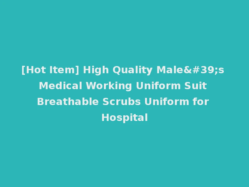 [Hot Item] High Quality Male's Medical Working Uniform Suit Breathable Scrubs Uniform for Hospital